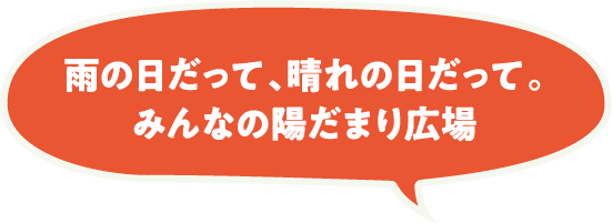 雨の日だって、晴れの日だって。みんなの陽だまり広場