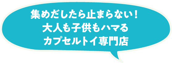 集めだしたら止まらない！大人も子供もハマるカプセルトイ専門店