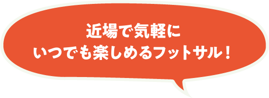 近場で気軽にいつでも楽しめるフットサル！