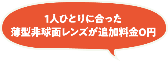 1人ひとりに合った薄型非球面レンズが追加料金0円