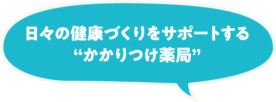 日々の健康づくりをサポートするかかりつけ薬局